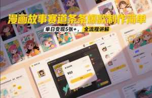 漫画故事赛道条条爆款制作简单，单日变现5张+，全流程讲解-泱泱学习社