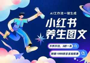 AI一键生成小红书养生图文，一刀不剪无需剪辑，可带书带素材带资料带徒弟，流量财富嘎嘎猛-泱泱学习社