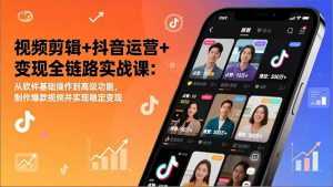 视频剪辑+抖音运营+变现全链路实战课：从软件基础操作到高级功能，制作爆款视频并实现稳定变现-泱泱学习社