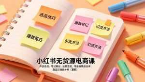 小红书无货源电商课，开店选品、笔记搬运、运营变现，零基础快速出单，稳定日销数十单(更新-泱泱学习社