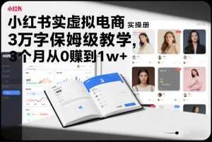 小红书虚拟电商实操手册，3万字保姆级教学，3个月从0賺到1w+-泱泱学习社