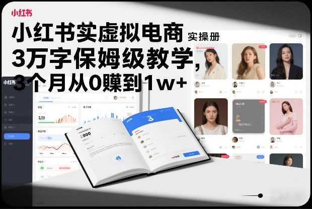 小红书虚拟电商实操手册，3万字保姆级教学，3个月从0賺到1w+-泱泱学习社