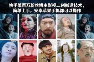 快手某百万粉丝博主影视二创搬运技术，简单上手，安卓苹果手机都可以操作-泱泱学习社
