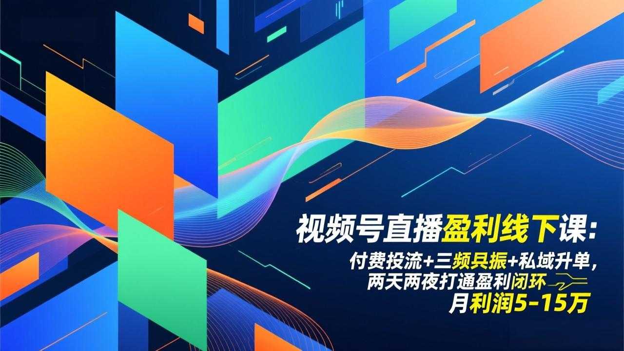 视频号直播盈利线下课：付费投流+三频共振+私域升单，两天两夜打通盈利闭环，月利润5-15万-泱泱学习社