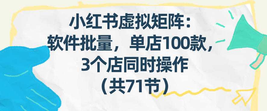 小红书虚拟矩阵：软件批量发笔记，单店100款，3个店同时操作（共71节）