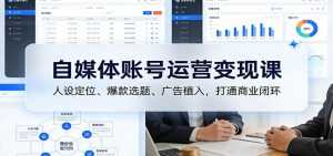 自媒体账号运营变现课：人设定位、爆款选题、广告植入，打通商业闭环-泱泱学习社