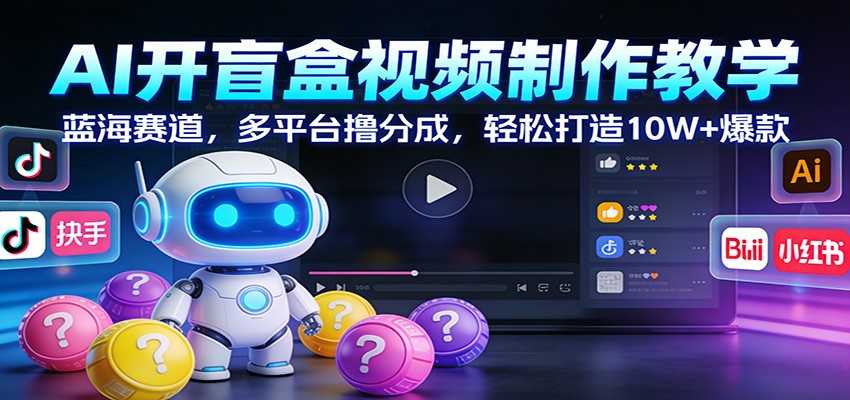 AI开盲盒视频制作教学：蓝海赛道，多平台撸分成，轻松打造10W+爆款-泱泱学习社