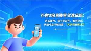 抖音0粉直播带货速成班：选品建号、随心推起号、数据优化，快速冷启动破流量，7天实现日销过万-泱泱学习社