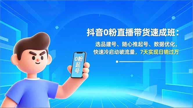 抖音0粉直播带货速成班：选品建号、随心推起号、数据优化，快速冷启动破流量，7天实现日销过万-泱泱学习社