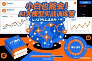 小白也能会！AI大模型实战训练营，从入门到实战轻松上手-泱泱学习社