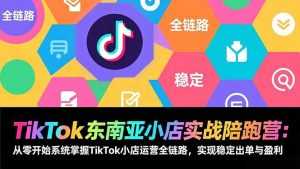 TikTok东南亚小店实战陪跑营：从零开始系统掌握TikTok小店运营全链路，实现稳定出单与盈利-泱泱学习社