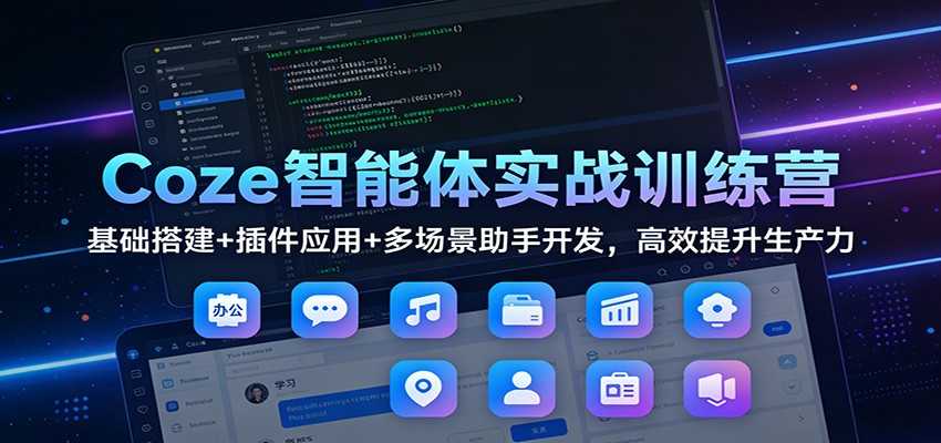图片[1]-Coze智能体实战训练营：基础搭建+插件应用+多场景助手开发，高效提升生产力-泱泱学习社