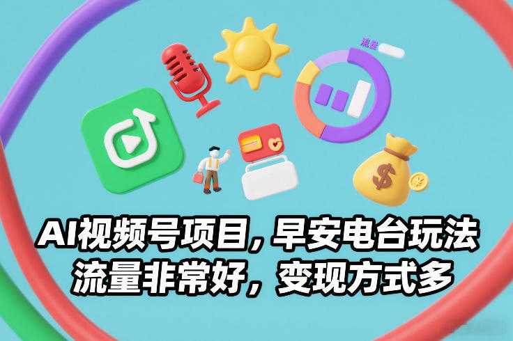 AI视频号项目，早安电台玩法，流量非常好，变现方式多-泱泱学习社