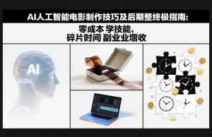 AI人工智能电影制作技巧及后期完整终极指南：零成本学技能，碎片时间副业增收-泱泱学习社