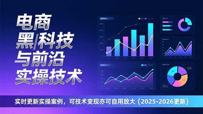 电商黑科技与前沿实操技术：实时更新实操案例，可技术变现亦可自用放大(2026更新-泱泱学习社