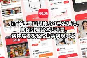 小而美生意自媒体小红书实操课，助你引爆实体店流量，实体店老板轻松上手实现爆客-泱泱学习社