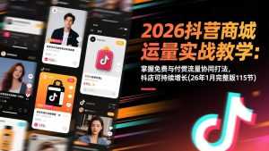 2026抖音商城运营实战教学：掌握免费与付费流量协同打法，抖店可持续增长(26年1月完整版115节-泱泱学习社