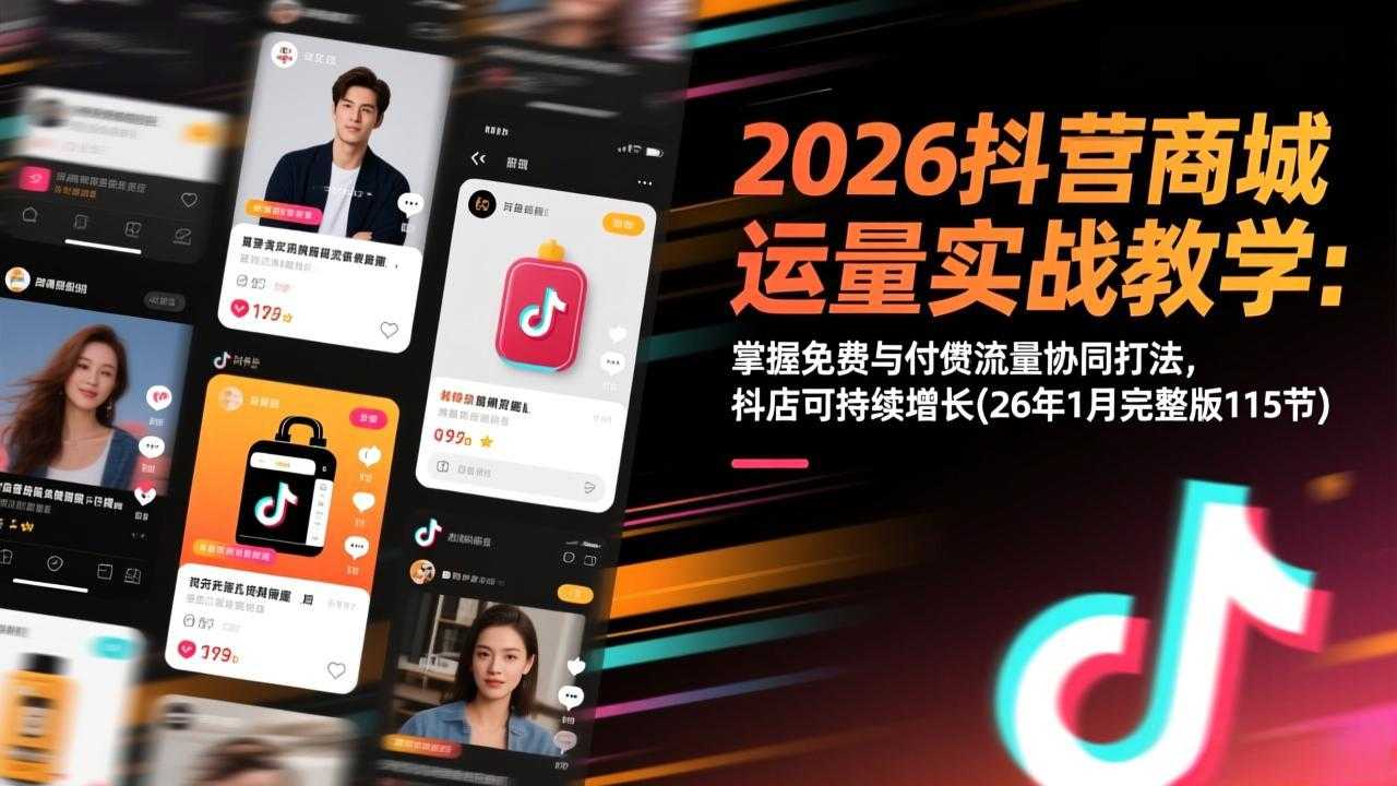 2026抖音商城运营实战教学：掌握免费与付费流量协同打法，抖店可持续增长(26年1月完整版115节-泱泱学习社