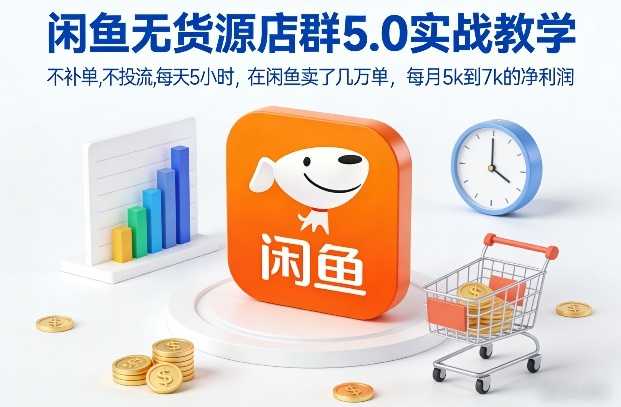 闲鱼无货源店群5.0实战教学，不补单，不投流，每天5小时，在闲鱼卖了几万单，每月5k到7k的净利润-泱泱学习社