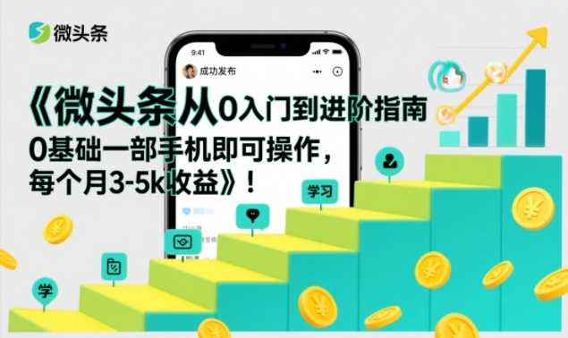 微头条从0入门到进阶指南，0基础一部手机即可操作，每个月3-5k收益-泱泱学习社
