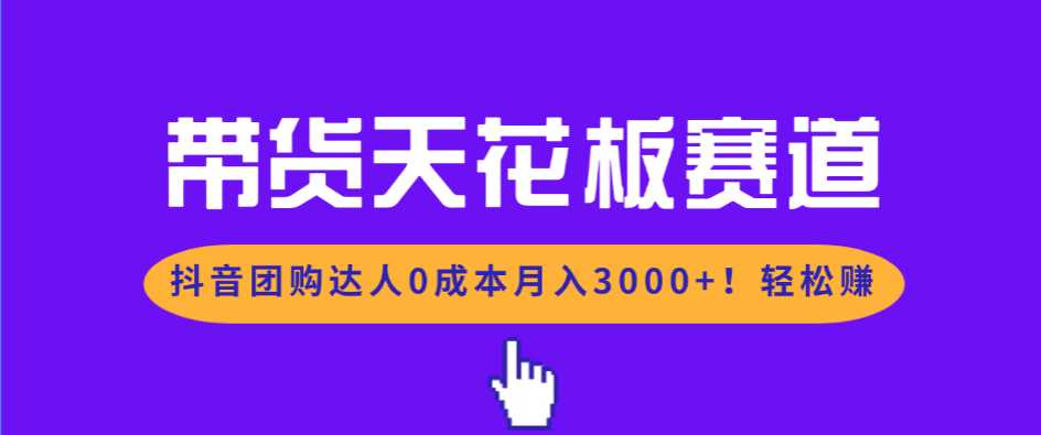 带货天花板赛道，抖音团购达人0成本月入3000+!轻松赚-泱泱学习社