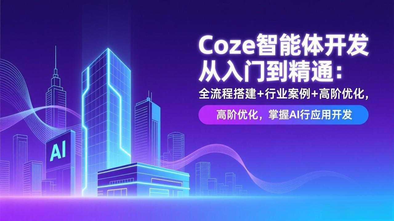 Coze智能体开发从入门到精通：全流程搭建+行业案例+高阶优化，掌握AI应用开发-泱泱学习社