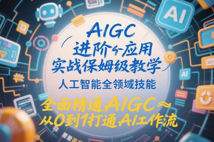 AIGC进阶应用实战保姆级教学，人工智能全领域技能，全面精通AIGC从0到1打通AI工作流-泱泱学习社