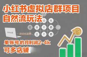 小红书虚拟店群项目，自然流玩法，批量自动化，稳定不费号，单账号的月利润2-4k，可多店矩阵-泱泱学习社