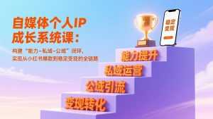 自媒体个人IP成长系统课：构建“能力-私域-公域”闭环，实现从小红书爆款到稳定变现的全链路-泱泱学习社