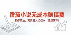 番茄小说无成本赚稿费邪修玩法，真实日入1000+，超级简单！-泱泱学习社