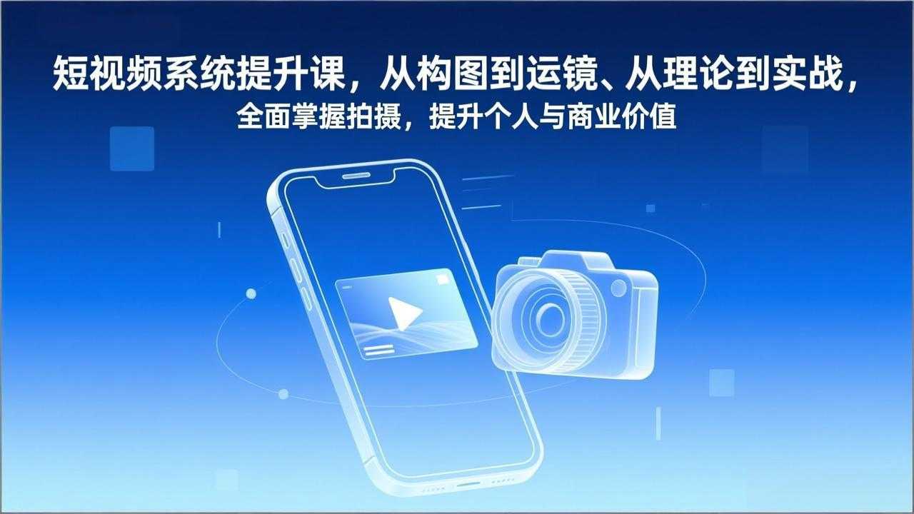 短视频系统提升课，从构图到运镜、从理论到实战，全面掌握拍摄，提升个人与商业价值-泱泱学习社