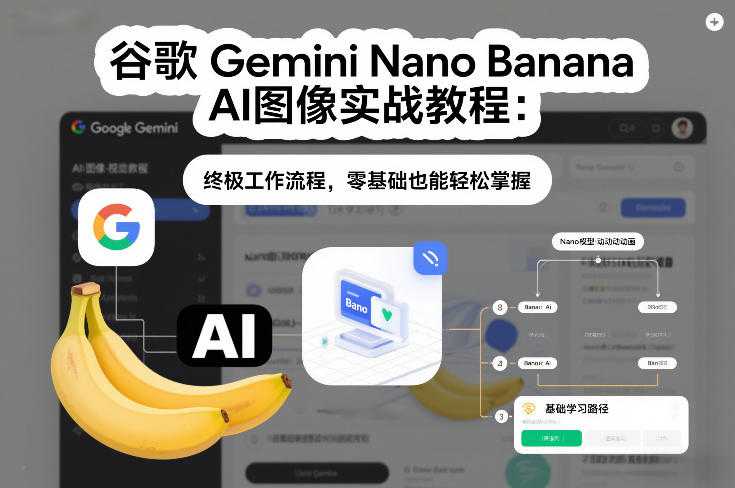 谷歌Gemini Nano Banana AI图像实战教程：终极工作流程，零基础也能轻松掌握-泱泱学习社