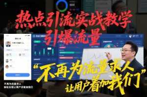 热点引流实战教学，引爆流量，不再为流量求人，轻松实现让用户求着加我们-泱泱学习社