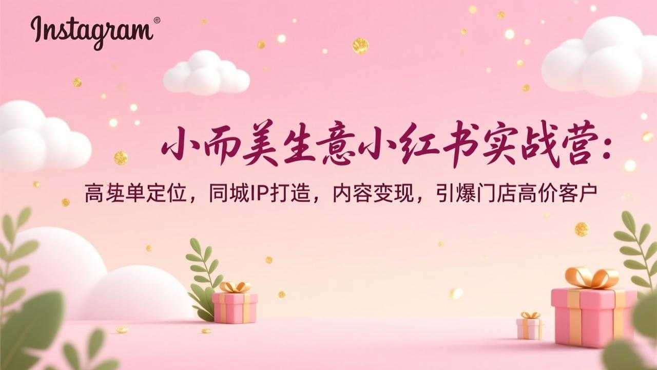 小而美生意小红书实战营：高客单定位，同城IP打造，内容变现，引爆门店高价客户-泱泱学习社