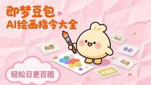 即梦豆包AI绘画指令大全：海量关键词库一键复制，出图效率提升10倍，轻松日更百图-泱泱学习社