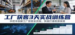 工厂获客3天实战训练营：手把手拆解工厂获客全流程，快速打通客源渠道-泱泱学习社