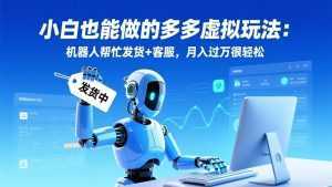 小白也能做的多多虚拟玩法：机器人帮忙发货+客服，月入过万很轻松-泱泱学习社