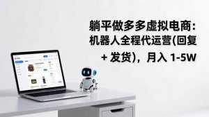 躺平做多多虚拟电商：机器人全程代运营(回复 + 发货-泱泱学习社