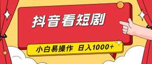 抖音看短剧，一部手机，零投入，小白轻松上手，简单易操作，一天1000+-泱泱学习社