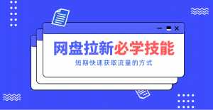 新手零门槛！网盘拉新实用教程攻略，新手也能快速上手，搭建可持续的赚钱渠道。-泱泱学习社
