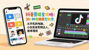抖音剪辑全攻略：30+种视频类型教学，从手机到电脑，小白变身剪辑达人，接单增收-泱泱学习社