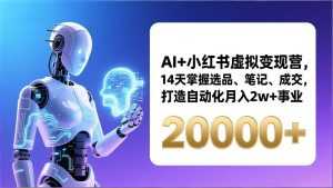 AI+小红书虚拟变现营，14天掌握选品、笔记、成交，打造自动化月入2w+事业(更新-泱泱学习社