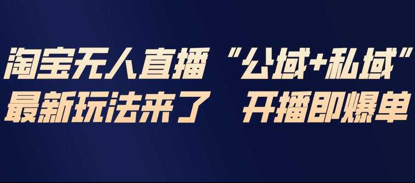 淘宝无人直播完整教程，公试+私域，最新玩法来了，开播即爆单