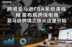 跨境亚马逊FBA系统课程，精准布局跨境电商，亚马逊跨境之旅从这里开始-泱泱学习社