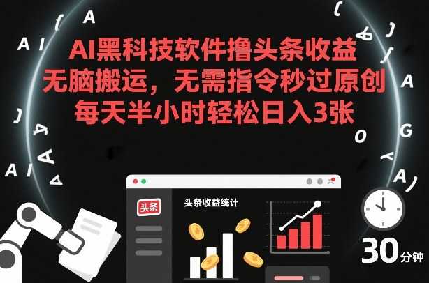 AI黑科技软件撸头条收益，无脑搬运，无需指令秒过原创，每天半小时轻松日入3张【揭秘】-泱泱学习社