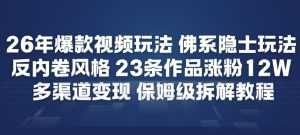 26年爆款短视频玩法，佛系隐士玩法，反内卷视频风格，23条作品涨粉12W，多渠道变现-泱泱学习社