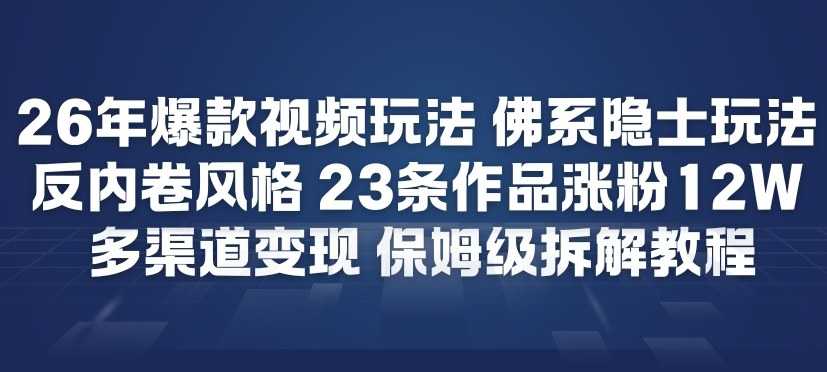 26年爆款短视频玩法，佛系隐士玩法，反内卷视频风格，23条作品涨粉12W，多渠道变现-泱泱学习社