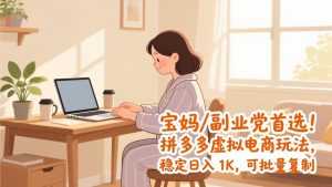 宝妈 / 副业党首选！拼多多虚拟电商玩法，稳定日入 1K，可批量复制-泱泱学习社