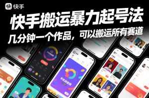 快手搬运暴力起号法，几分钟一个作品，手机就能做，可以搬运所有赛道-泱泱学习社