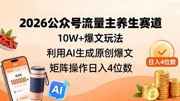 2026公众号流量主养生赛道，10W+爆文玩法，利用AI生成原创爆文，矩阵操作日入4位数-泱泱学习社